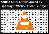 Zodiac Killer Letter Solved by Opening It With VLC Media Player DAM + 1 το FP+ 94 RA CE + KDH X GOJ a t NY 0 < M + 8 + SXAO - J 3 <F BY U + R/ атм ORJ ● + PBF hard drive.net Y+NI F B O OIAR -> + + HO A 4>> VⓇ + A -AKI OFR LA