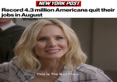 NEW YORK POST Record 4.3 million Americans quit their jobs in August This is The Bad Place.