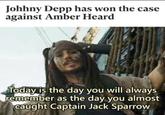 Johhny Depp has won the case against Amber Heard Today is the day you will always remember as the day you almost caught Captain Jack Sparrow