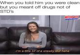 When you told him you were clean but you meant off drugs not of STD's BEYOND TWISTED haunted -I'm a little bit of a sneaky slut haha