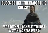 DUDES BE LIKE "THE DIALOGUE IS CHEESY MY BROTHER IN CHRIST YOU ARE WATCHING STAR WARS