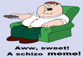 Aww, sweet! A schizo meme!