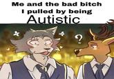 Beastars Boyfriend Me and the bad bitch I pulled by being Autistic 2 & t syalanko on twitter cared.co **
