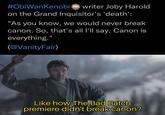 #ObiWan Kenobi writer Joby Harold on the Grand Inquisitor's 'death': "As you know, we would never break canon. So, that's all I'll say. Canon is everything." (@Vanity Fair) Like how The Bad Batch premiere didn't break canon?
