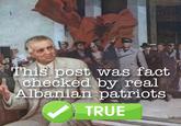egyet This post was fact checked by real Albanian patriots TRUE