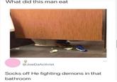 What did this man eat @JoeDaActivist Socks off He fighting demons in that bathroom