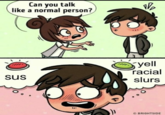 Can you talk like a normal person? sus 1₂ yell racial slurs BRIGHTSIDE