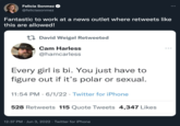 Felicia Sonmez @feliciasonmez Fantastic to work at a news outlet where retweets like this are allowed! David Weigel Retweeted Cam Harless @hamcarless Every girl is bi. You just have to figure out if it's polar or sexual. 11:54 PM 6/1/22 Twitter for iPhone 528 Retweets 115 Quote Tweets 4,347 Likes 12:37 PM Jun 3, 2022 Twitter for iPhone