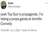 Keifer @DannyVegito yeah Top Gun is propaganda. I'm taking a propa ganda at Jennifer Connelly 10:32 AM Jun 1, 2022. Twitter for iPhone :