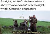 Straight, white Christians when a show/movie doesn't star straight, white, Christian characters Help! Help! I'm being repressed!