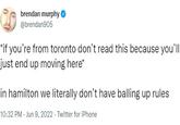 brendan murphy @brendan905 *if you're from toronto don't read this because you'll just end up moving here* in hamilton we literally don't have balling up rules 10:32 PM - Jun 9, 2022. Twitter for iPhone