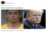 JJ @teddybearatk Replying to @sullivem why he doin the trump face 11:40 PM Jun 12, 2022 Twitter Web App : ...