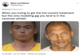 Elden Lord Rybear @RyBearBoo Replying to @sullivem When you trying to get the hot convict treatment but the only modeling gig you land is in the caveman exhibit 12:09 AM Jun 13, 2022 Twitter for Android . : ...