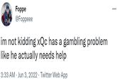 Foppe @Foppeee 29 im not kidding xQc has a gambling problem like he actually needs help 3:33 AM Jun 3, 2022. Twitter Web App