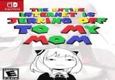 A NINTENDO SWITCH THE ENTIRE INTERNET IS JERKING OFF TO MY MOM EVERYONE E CONTENT RATED BY ESRB