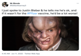 Mr Blonde @GillianKearney3 I just spoke to Justin Bieber & he tells me he's ok, and if it wasn't for the #Pfizer vaccine, he'd be a lot worse! 4:45 AM Jun 11, 2022. Twitter Web App