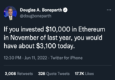 Douglas A. Boneparth @dougboneparth If you invested $10,000 in Ethereum in November of last year, you would have about $3,100 today. 12:30 PM. Jun 11, 2022 · Twitter for iPhone 2,008 Retweets 328 Quote Tweets 17.7K Likes
