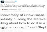 Antony Johnston @AntonyJohnston Sci-Fi Author: My accountants have advised me I may have been too hasty about that Torment Nexus thing Linguica @andrewrstine Jun 8 did neal stephenson actually read snow crash twitter.com/Laminalofficia... anniversary of Snow Crash, actually building the Metaver king about how to do it in a Giginal concept," said Steph 7:52 AM Jun 9, 2022. Twitter Web App