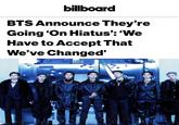 billboard BTS Announce They're Going 'On Hiatus': 'We Have to Accept That Changed' We've COL