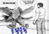 Sir, This Is The Scariest Moment Of My Life (meme) Be Not Afraid. how many did you f------ drink???