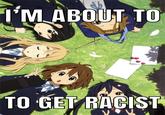 Most tolerant k-on fan I'M ABOUT TO O TO GET RACIST