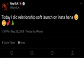 Ray BLK @RayBLK_ Today I did relationship soft launch on insta haha 6 1:34 PM Dec 25, 2016 Twitter for iPhone 1 Quote Tweet 31 Likes 12 :