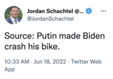 Jordan Schachtel @... @JordanSchachtel Source: Putin made Biden crash his bike. 10:33 AM Jun 18, 2022 Twitter Web App