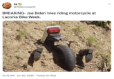Ed @7billiononearth BREAKING- Joe Biden tries riding motorcycle at Laconia Bike Week. 10:15 AM Jun 20, 2022. Twitter for iPad ...