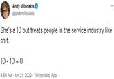 Andy Milonakis @andymilonakis She's a 10 but treats people in the service industry like s---. 10 - 10 = 0 8:56 AM - Jun 21, 2022 Twitter Web App