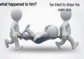 what happened to him? he tried to draw his own ocs