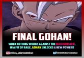 FINAL GOHAN! WHEN NOTHING WORKS AGAINST THE MAX MONSTER. IN A FIT OF RAGE, GOHAN UNLOCKS A NEW POWER!! Ⓒ/dbs_chronicles Y/DBSChronicles