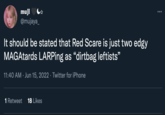 muji @mujaya_ It should be stated that Red Scare is just two edgy MAGAtards LARPing as "dirtbag leftists" 11:40 AM Jun 15, 2022 · Twitter for iPhone Retweet 18 Likes :