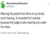Ricky Hollywood (Salaryman) @YSufferer Wearing the jacket from Drive to my family court hearing. Im awarded full custody because the judge is also wearing one under his robes. 7:10 AM - Oct 22, 2021 Twitter Web App