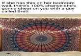If she has this on her bedroom wall, there's 100% chance she's gonna cheat on you with a guy called Brett me O 2009