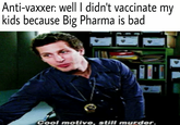 Anti-vaxxer: well I didn't vaccinate my kids because Big Pharma is bad i Cool motive, still murder.