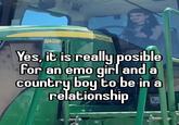 R4038 Yes, it is really posible for an emo girl and a country boy to be in a relationship