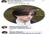 Bruce Wayne updated his profile picture. Nov 6, 2020 at 23:39. FBI @DCUPDATE Alfred Pennyworth a smile might be good 45 w Bruce Wayne Nothing to smile about in my life. ***