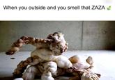 When you outside and you smell that ZAZA