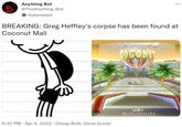 Anything Bot @TheAnything_Bot Automated BREAKING: Greg Heffley's corpse has been found at Coconut Mall 6:20 PM - Apr 4, 2022 Cheap Bots, Done Quick! COCONUT ... COCONut