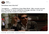 ALLY @aOwtf *smokes two blunts* "Imagine..... caffeine-free Red Bull. We could corner the market in zero caffeine energy drinks. A lot of money to be made in that s---." Wan Picss 11:37 PM Jan 19, 2022. Twitter for iPhone :
