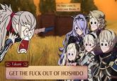 Takumi We have come to seize your throne. V GET THE F--- OUT OF HOSHIDO
