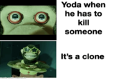 made with mematic Yoda when he has to kill someone It's a clone