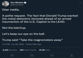 Coverage Criticism Don Winslow @donwinslow Dear media, A polite request. The fact that Donald Trump wanted the metal detectors removed ahead of an armed insurrection of the U.S. Capitol is the LEAD. Not the ketchup. Let's keep our eye on the ball. Trump said "Take the magnometers away" 3:13 PM Jun 28, 2022 · Twitter Web App 8,255 Retweets 300 Quote Tweets 34.5K Likes