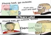 Phone bad, go outside. F--- you, mom and dad! 10 Years Later Phone bad, go outside, bucko. Genius!
