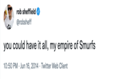 rob sheffield @robsheff you could have it all, my empire of Smurfs 10:50 PM Jun 16, 2014 Twitter Web Client .