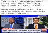 CNN: "What do you say to those families that say, 'listen, we can't afford to pay $4.85 a gallon for months, if not years?"" BIDEN ADVISOR BRIAN DEESE: "This is about the future of the Liberal World Order and we have to stand firm." CAN White House 3:25 PM ET NATO SUMMIT LIVE BIDEN: U.S. DRIVERS WILL PAY A GAS PREMIUM "AS LONG AS IT TAKES" CNN DOW TING RIGHTS REPUBLICAN LEADERS OF NC LEGISLATURE ARE CHALLEN NEWSROOM