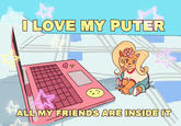 I LOVE MY PUTER Mr Moogly ALL MY FRIENDS ARE INSIDE IT