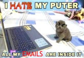 I HATE MY PUTER ALL MY EMAILS ARE INSIDE IT