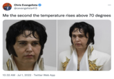 Chris Evangelista @cevangelista413 Me the second the temperature rises above 70 degrees 10:32 AM Jul 1, 2022 Twitter Web App ...