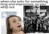 when she asks for something long and impressive, so you whip out max ORIGINAL ZACK SNYDER'S JUSTICE LEAGUE STREAMING HBOmax 18